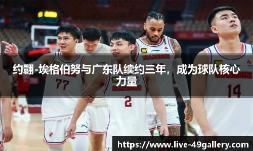 约翾-埃格伯努与广东队续约三年，成为球队核心力量