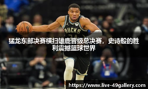 猛龙东部决赛横扫雄鹿晋级总决赛，史诗般的胜利震撼篮球世界