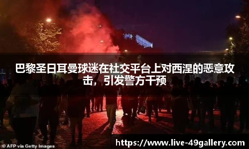 巴黎圣日耳曼球迷在社交平台上对西涅的恶意攻击，引发警方干预