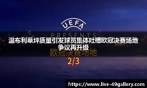 温布利草坪质量引发球员集体吐槽欧冠决赛场地争议再升级