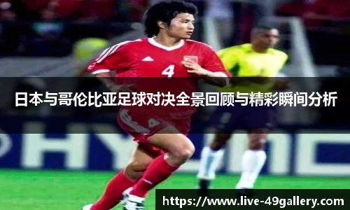 日本与哥伦比亚足球对决全景回顾与精彩瞬间分析