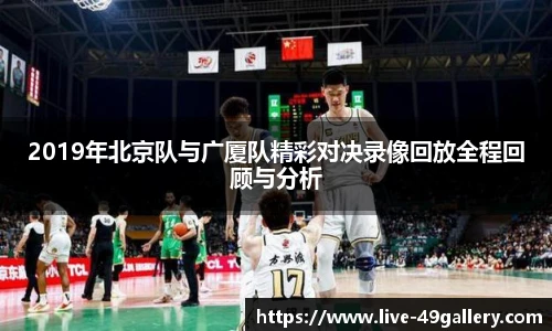 2019年北京队与广厦队精彩对决录像回放全程回顾与分析